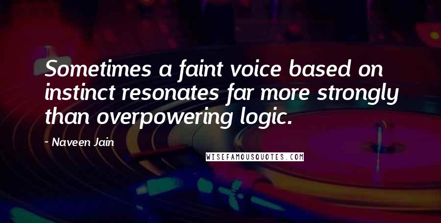 Naveen Jain Quotes: Sometimes a faint voice based on instinct resonates far more strongly than overpowering logic.