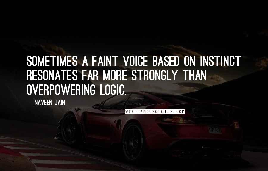 Naveen Jain Quotes: Sometimes a faint voice based on instinct resonates far more strongly than overpowering logic.