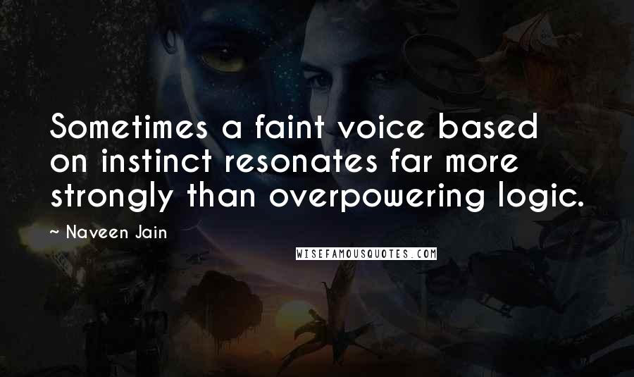 Naveen Jain Quotes: Sometimes a faint voice based on instinct resonates far more strongly than overpowering logic.