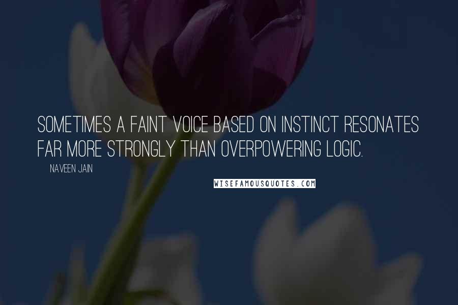 Naveen Jain Quotes: Sometimes a faint voice based on instinct resonates far more strongly than overpowering logic.