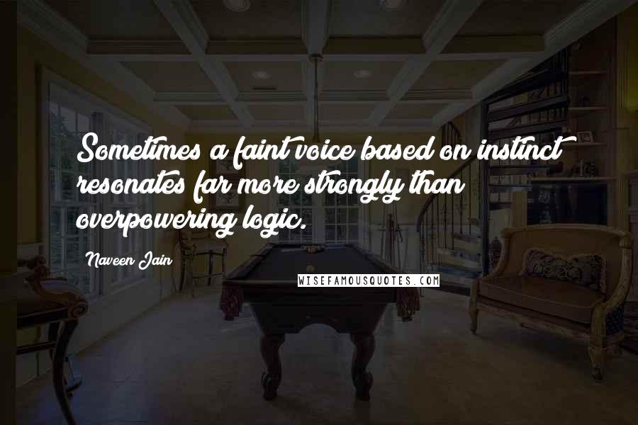 Naveen Jain Quotes: Sometimes a faint voice based on instinct resonates far more strongly than overpowering logic.