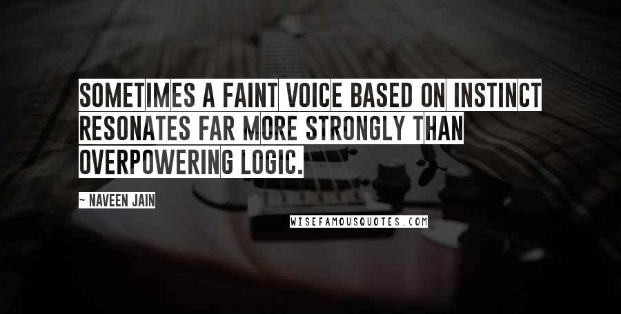 Naveen Jain Quotes: Sometimes a faint voice based on instinct resonates far more strongly than overpowering logic.