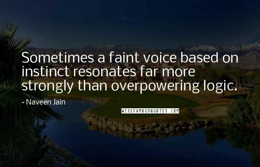 Naveen Jain Quotes: Sometimes a faint voice based on instinct resonates far more strongly than overpowering logic.