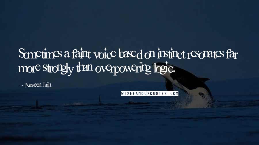 Naveen Jain Quotes: Sometimes a faint voice based on instinct resonates far more strongly than overpowering logic.
