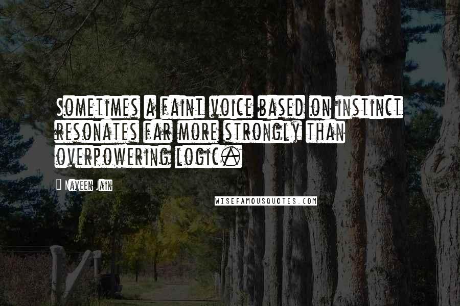 Naveen Jain Quotes: Sometimes a faint voice based on instinct resonates far more strongly than overpowering logic.
