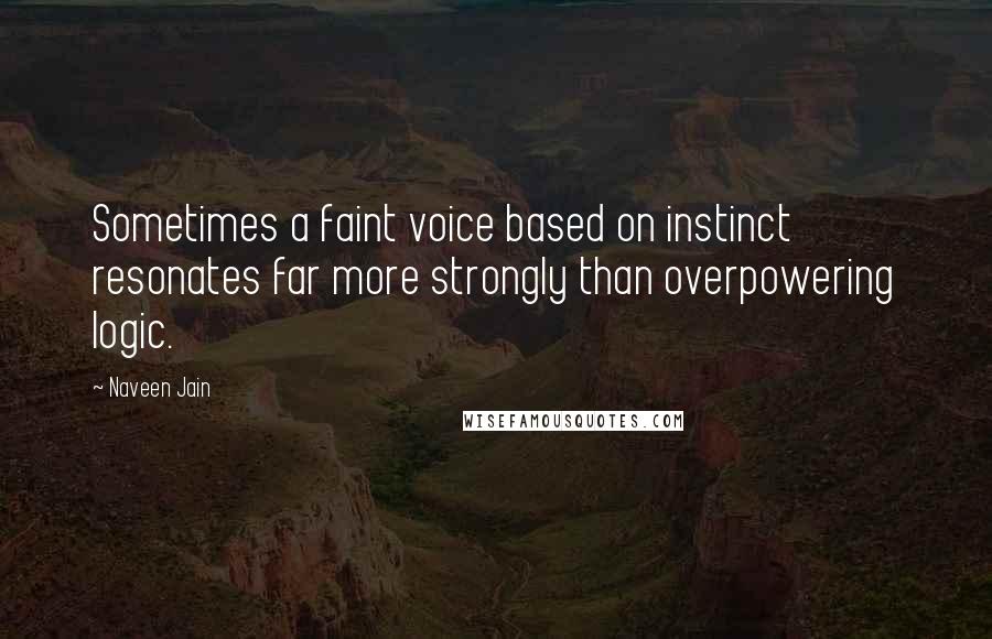 Naveen Jain Quotes: Sometimes a faint voice based on instinct resonates far more strongly than overpowering logic.