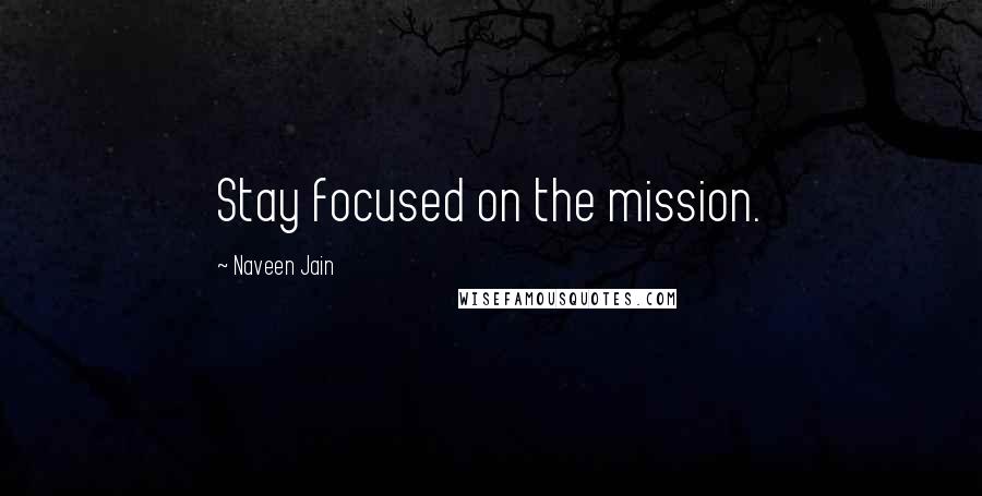 Naveen Jain Quotes: Stay focused on the mission.