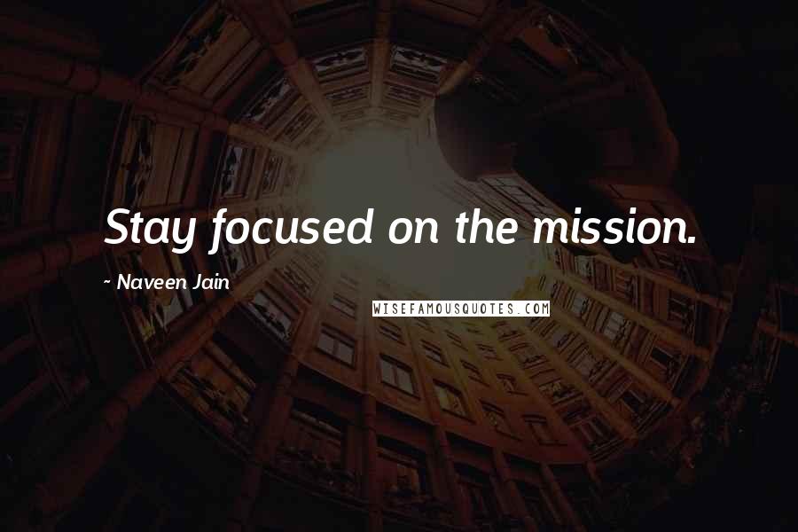 Naveen Jain Quotes: Stay focused on the mission.