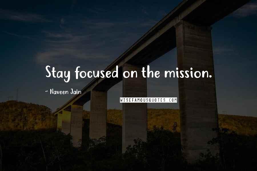 Naveen Jain Quotes: Stay focused on the mission.