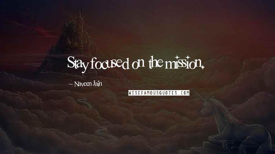 Naveen Jain Quotes: Stay focused on the mission.