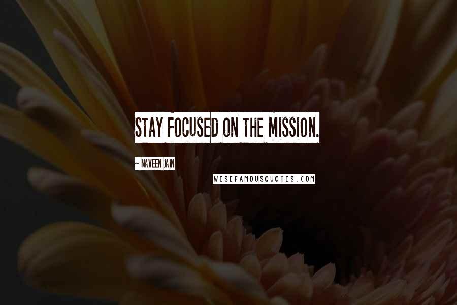 Naveen Jain Quotes: Stay focused on the mission.