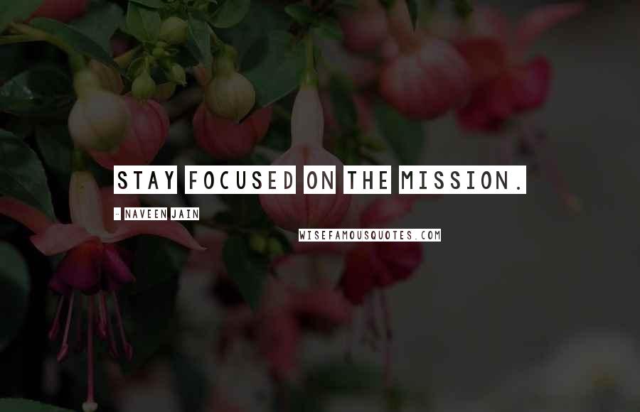 Naveen Jain Quotes: Stay focused on the mission.