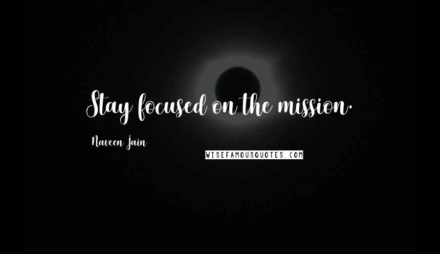 Naveen Jain Quotes: Stay focused on the mission.