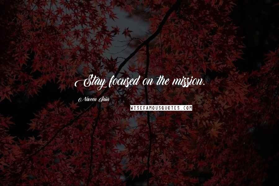Naveen Jain Quotes: Stay focused on the mission.