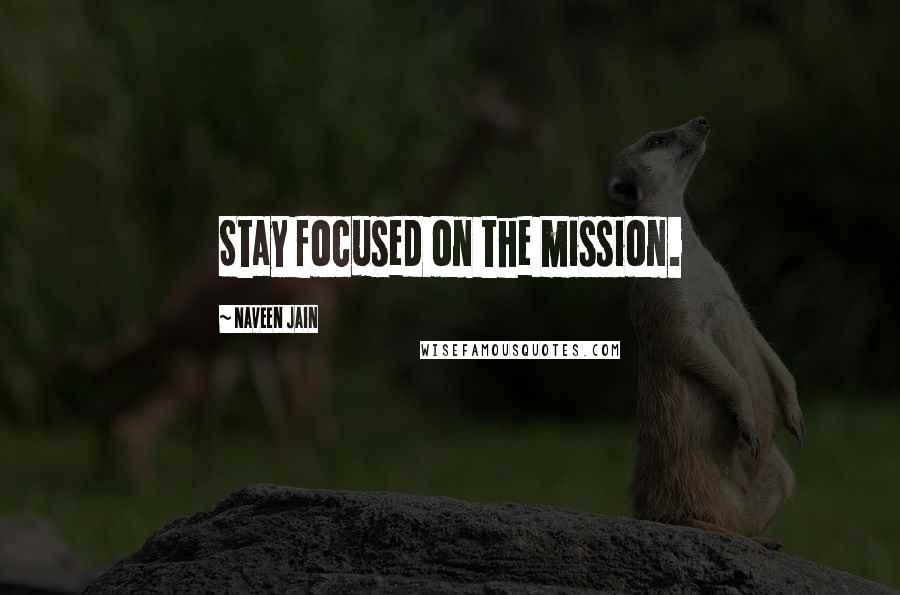 Naveen Jain Quotes: Stay focused on the mission.