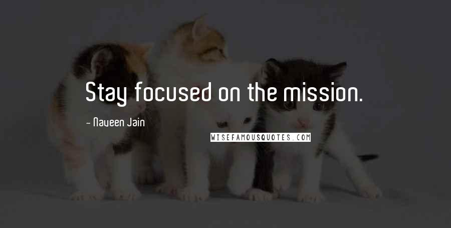 Naveen Jain Quotes: Stay focused on the mission.