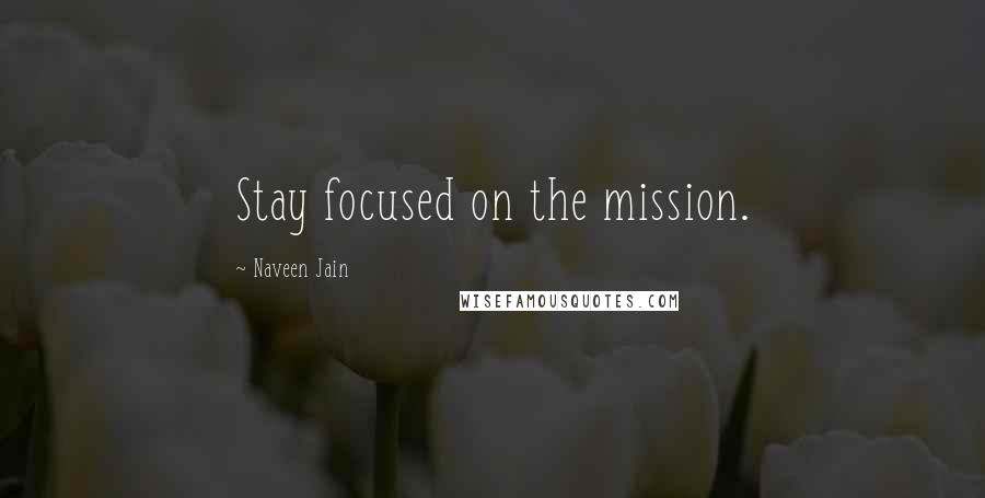 Naveen Jain Quotes: Stay focused on the mission.