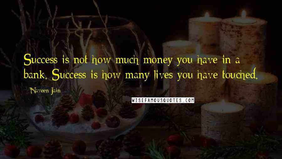 Naveen Jain Quotes: Success is not how much money you have in a bank. Success is how many lives you have touched.