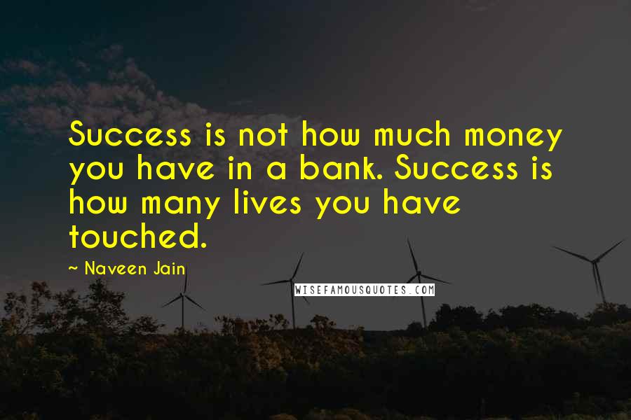 Naveen Jain Quotes: Success is not how much money you have in a bank. Success is how many lives you have touched.