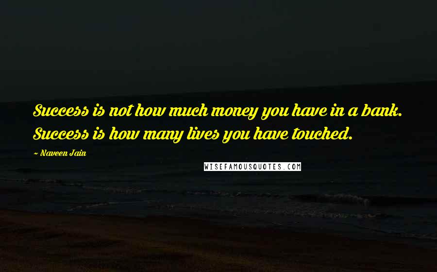 Naveen Jain Quotes: Success is not how much money you have in a bank. Success is how many lives you have touched.