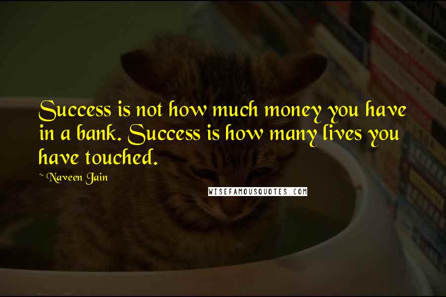 Naveen Jain Quotes: Success is not how much money you have in a bank. Success is how many lives you have touched.