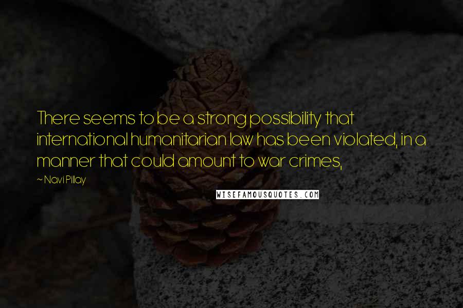 Navi Pillay Quotes: There seems to be a strong possibility that international humanitarian law has been violated, in a manner that could amount to war crimes,