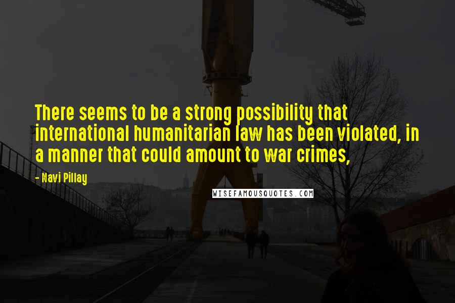 Navi Pillay Quotes: There seems to be a strong possibility that international humanitarian law has been violated, in a manner that could amount to war crimes,