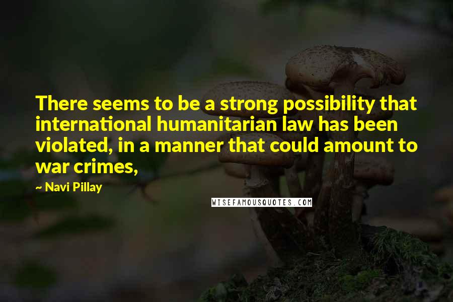 Navi Pillay Quotes: There seems to be a strong possibility that international humanitarian law has been violated, in a manner that could amount to war crimes,