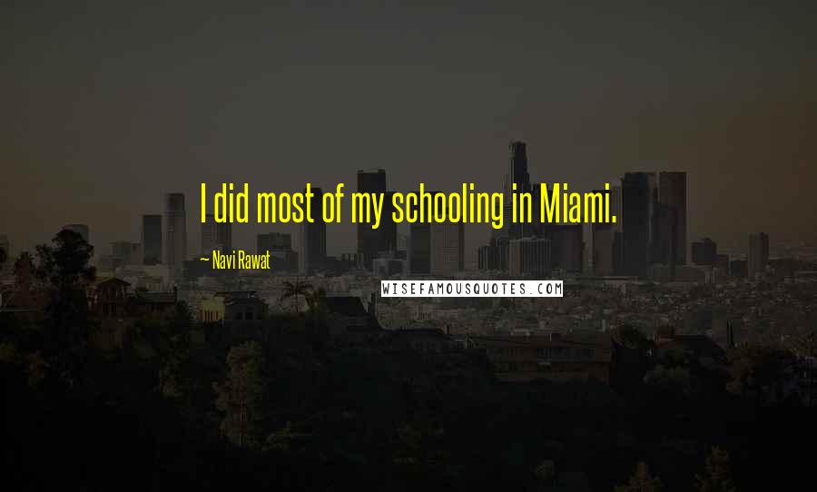 Navi Rawat Quotes: I did most of my schooling in Miami.