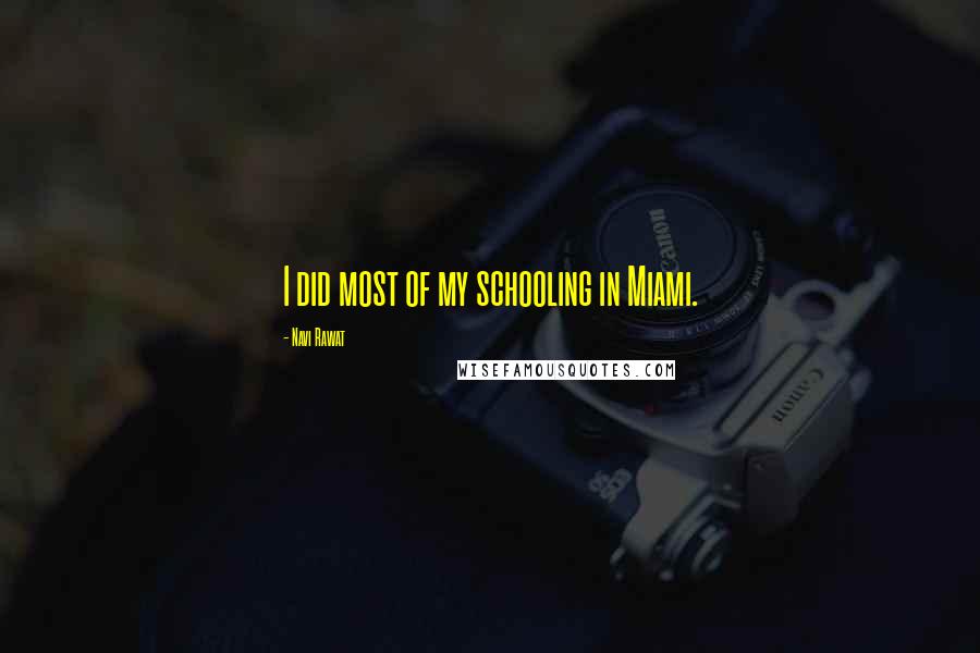 Navi Rawat Quotes: I did most of my schooling in Miami.