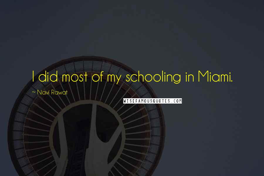 Navi Rawat Quotes: I did most of my schooling in Miami.