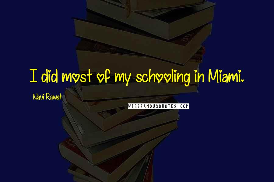 Navi Rawat Quotes: I did most of my schooling in Miami.