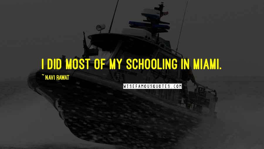 Navi Rawat Quotes: I did most of my schooling in Miami.