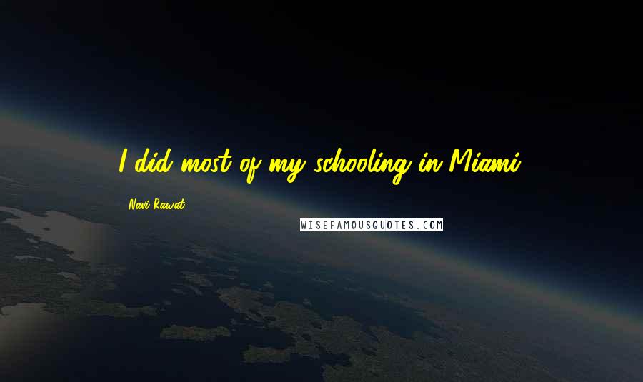 Navi Rawat Quotes: I did most of my schooling in Miami.