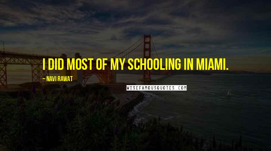 Navi Rawat Quotes: I did most of my schooling in Miami.