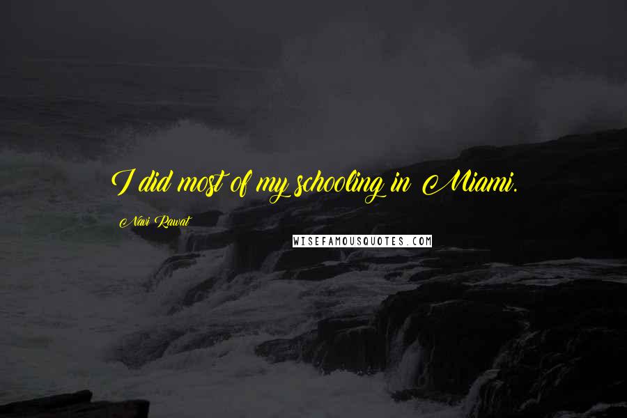 Navi Rawat Quotes: I did most of my schooling in Miami.