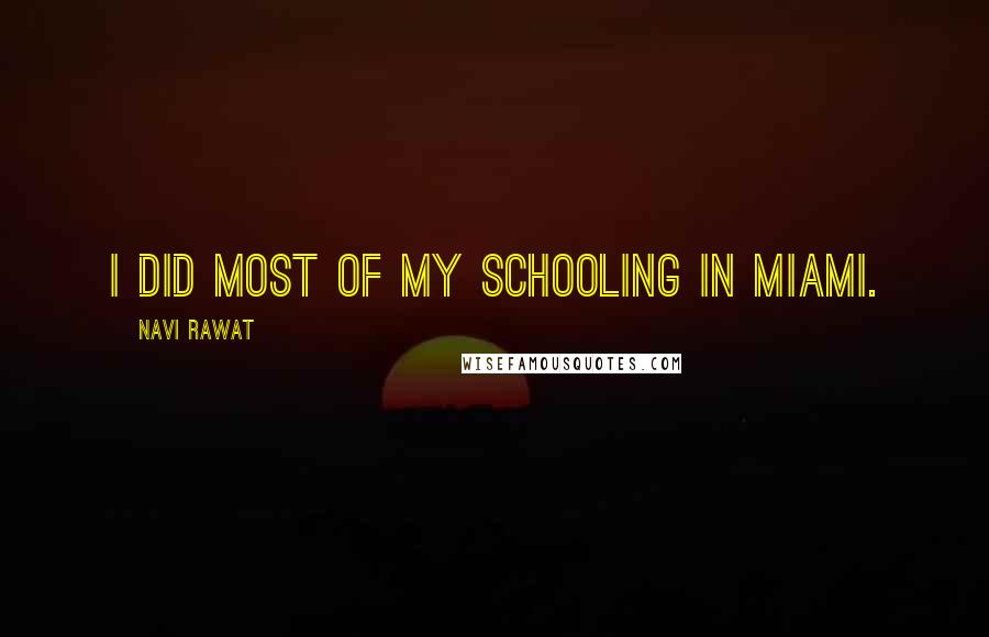 Navi Rawat Quotes: I did most of my schooling in Miami.