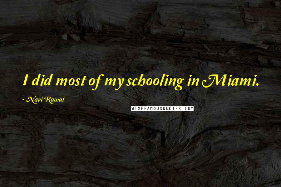 Navi Rawat Quotes: I did most of my schooling in Miami.