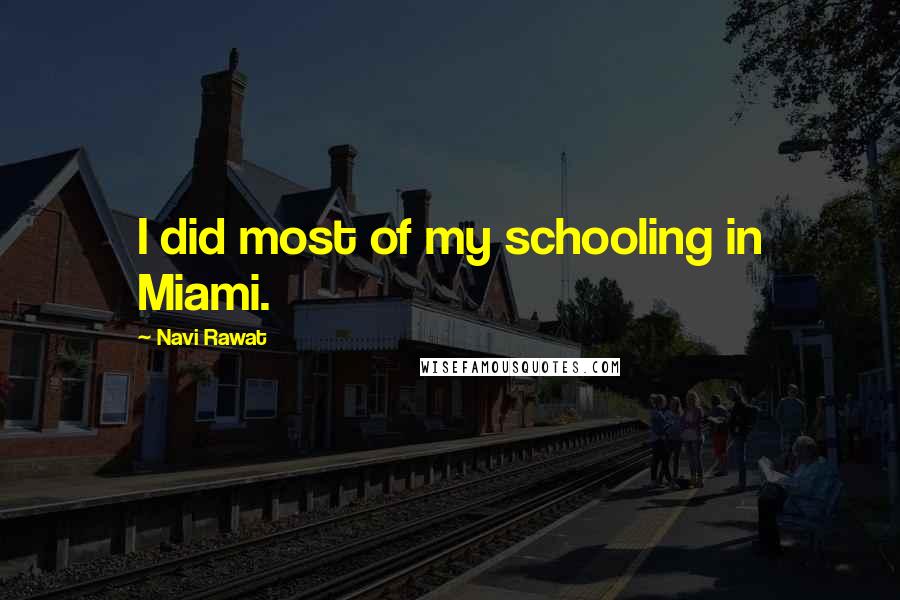 Navi Rawat Quotes: I did most of my schooling in Miami.