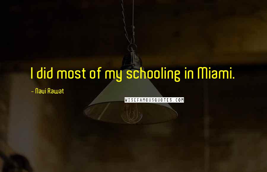 Navi Rawat Quotes: I did most of my schooling in Miami.