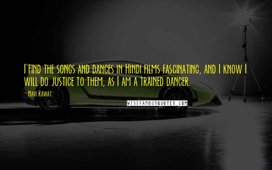 Navi Rawat Quotes: I find the songs and dances in Hindi films fascinating, and I know I will do justice to them, as I am a trained dancer.