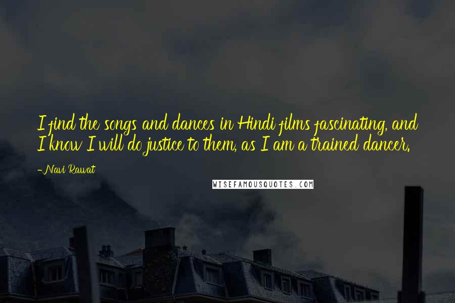 Navi Rawat Quotes: I find the songs and dances in Hindi films fascinating, and I know I will do justice to them, as I am a trained dancer.