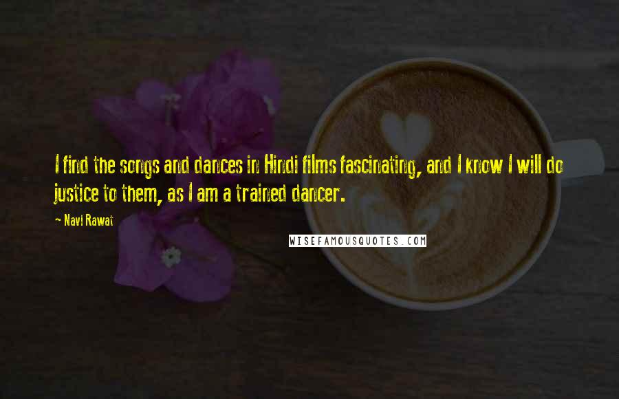 Navi Rawat Quotes: I find the songs and dances in Hindi films fascinating, and I know I will do justice to them, as I am a trained dancer.