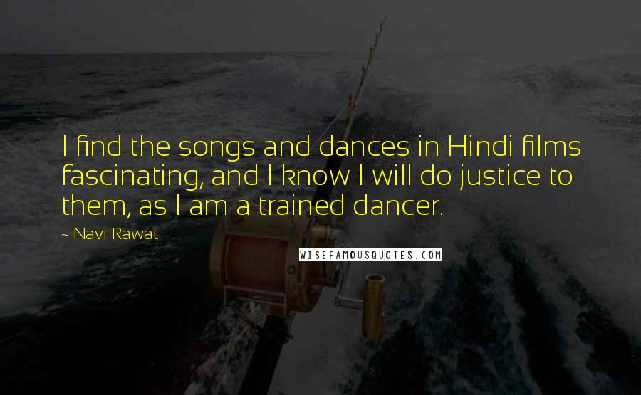 Navi Rawat Quotes: I find the songs and dances in Hindi films fascinating, and I know I will do justice to them, as I am a trained dancer.