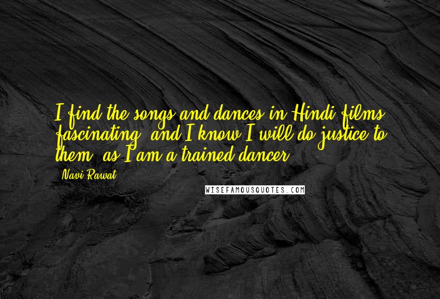 Navi Rawat Quotes: I find the songs and dances in Hindi films fascinating, and I know I will do justice to them, as I am a trained dancer.