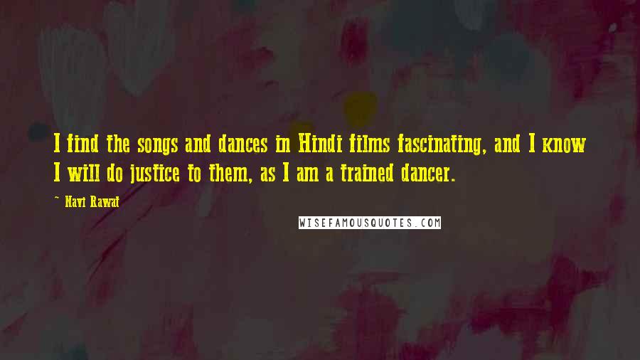 Navi Rawat Quotes: I find the songs and dances in Hindi films fascinating, and I know I will do justice to them, as I am a trained dancer.