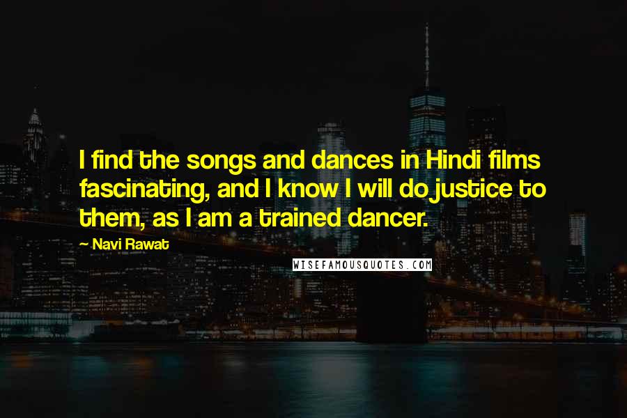 Navi Rawat Quotes: I find the songs and dances in Hindi films fascinating, and I know I will do justice to them, as I am a trained dancer.