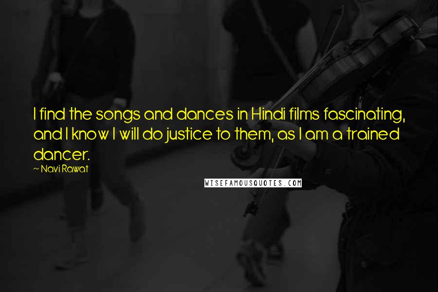 Navi Rawat Quotes: I find the songs and dances in Hindi films fascinating, and I know I will do justice to them, as I am a trained dancer.
