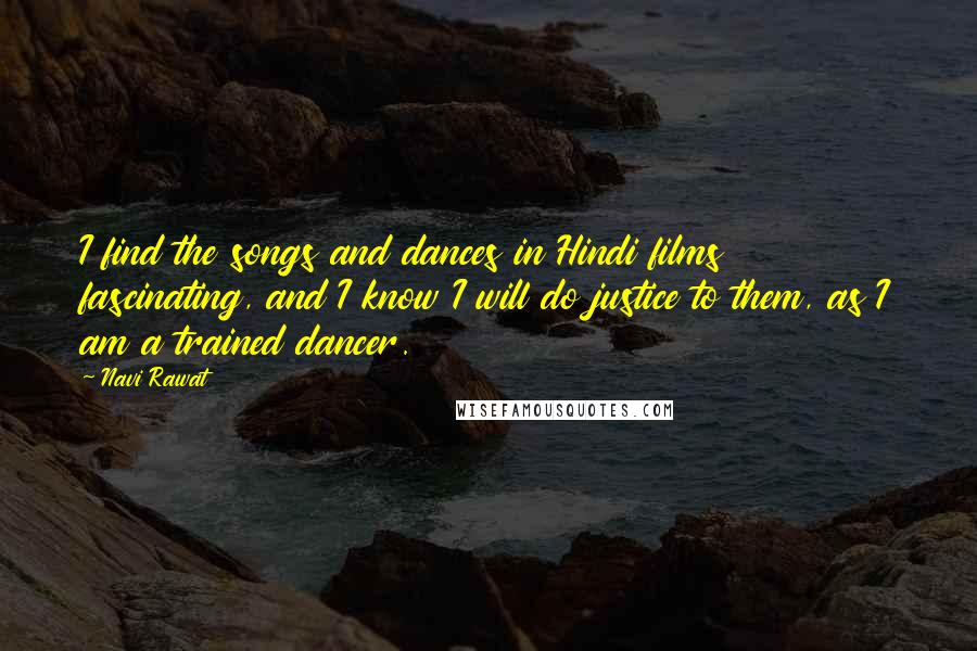 Navi Rawat Quotes: I find the songs and dances in Hindi films fascinating, and I know I will do justice to them, as I am a trained dancer.