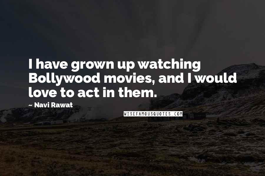 Navi Rawat Quotes: I have grown up watching Bollywood movies, and I would love to act in them.